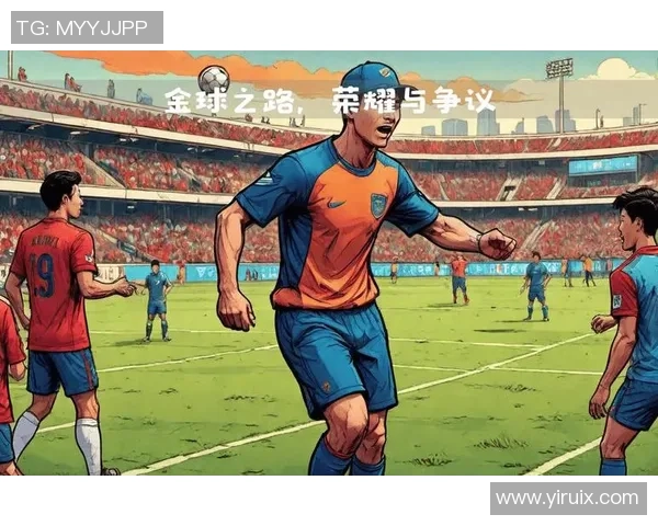 从巨星到传奇透视知名球星足球生涯背后的荣耀与挑战